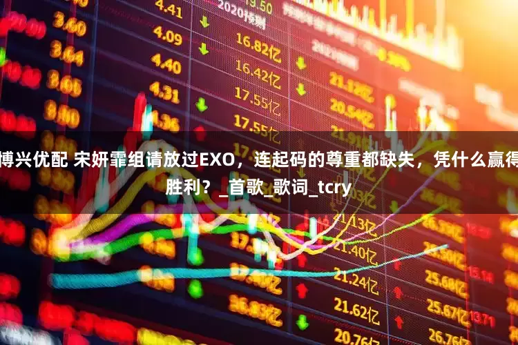 博兴优配 宋妍霏组请放过EXO，连起码的尊重都缺失，凭什么赢得胜利？_首歌_歌词_tcry