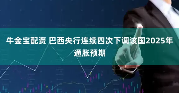 牛金宝配资 巴西央行连续四次下调该国2025年通胀预期