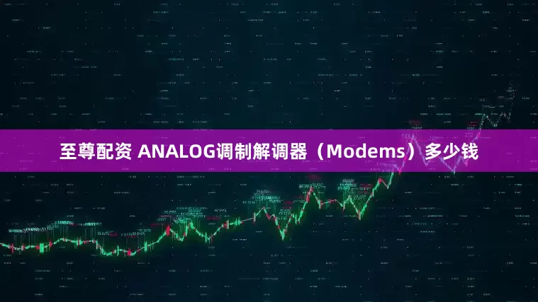 至尊配资 ANALOG调制解调器（Modems）多少钱