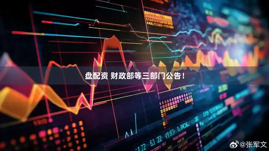 盘配资 财政部等三部门公告！